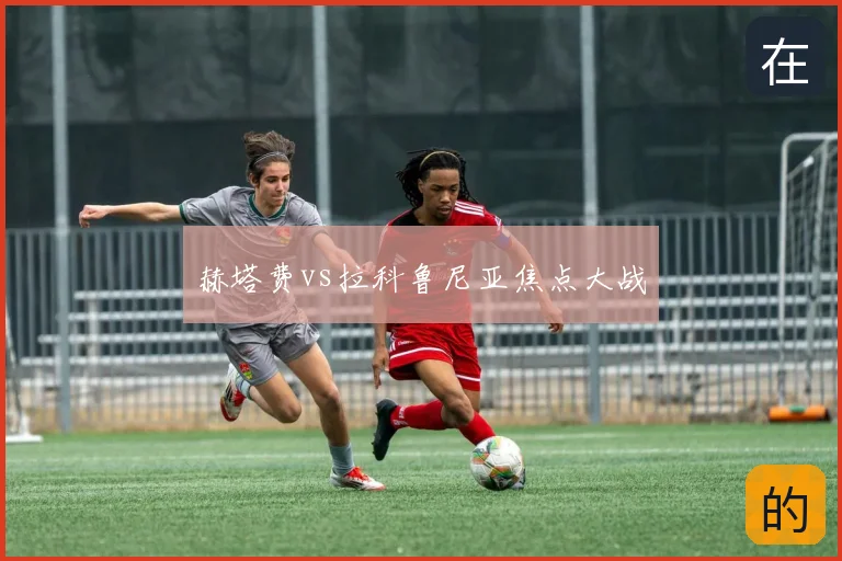 赫塔费vs拉科鲁尼亚焦点大战