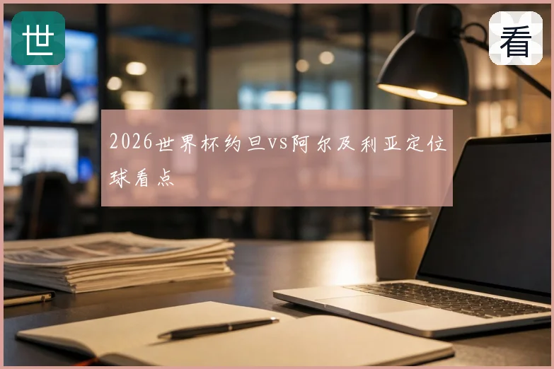 2026世界杯约旦vs阿尔及利亚定位球看点