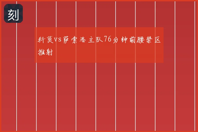 科莫vs萨索洛主队76分钟前腰禁区推射