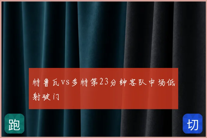 特鲁瓦vs多特第23分钟客队中场低射破门