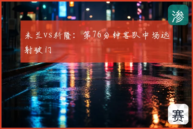 米兰vs科隆:第76分钟客队中场远射破门