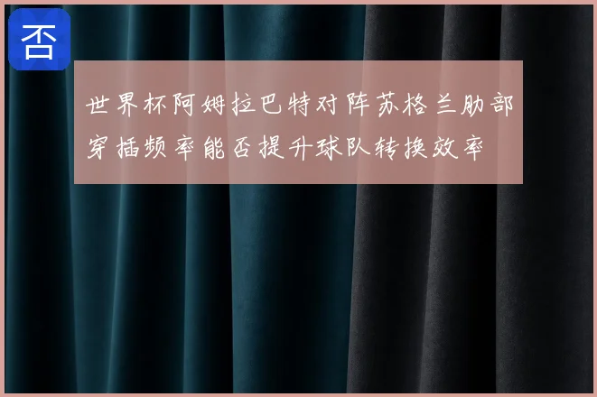 世界杯阿姆拉巴特对阵苏格兰肋部穿插频率能否提升球队转换效率