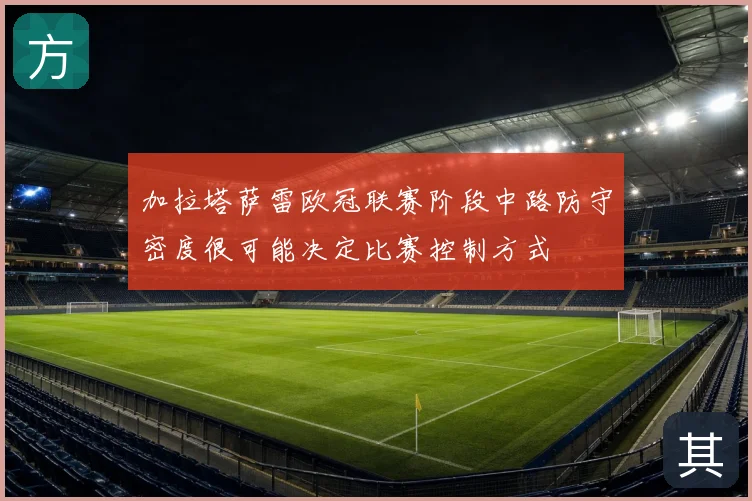 加拉塔萨雷欧冠联赛阶段中路防守密度很可能决定比赛控制方式