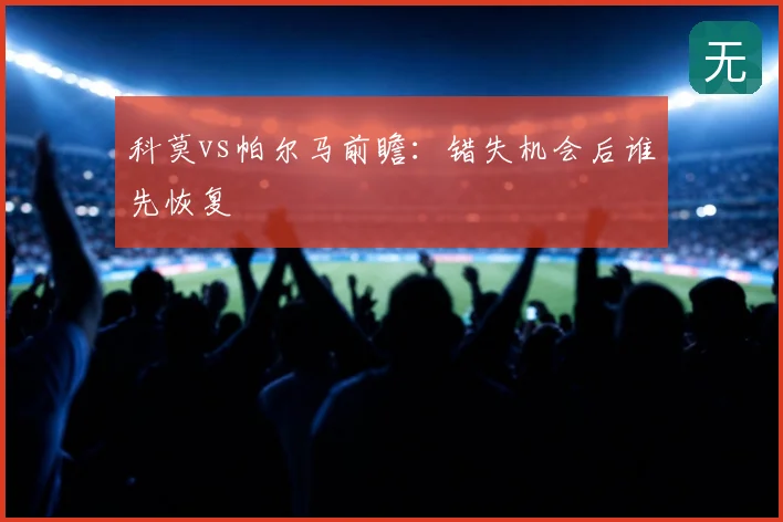 科莫vs帕尔马前瞻:错失机会后谁先恢复
